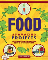 Food: 25 Amazing Projects Investigate the History and Science of What We Eat
