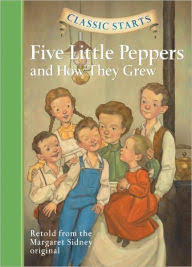 Classic Starts: Five Little Peppers and How They Grew