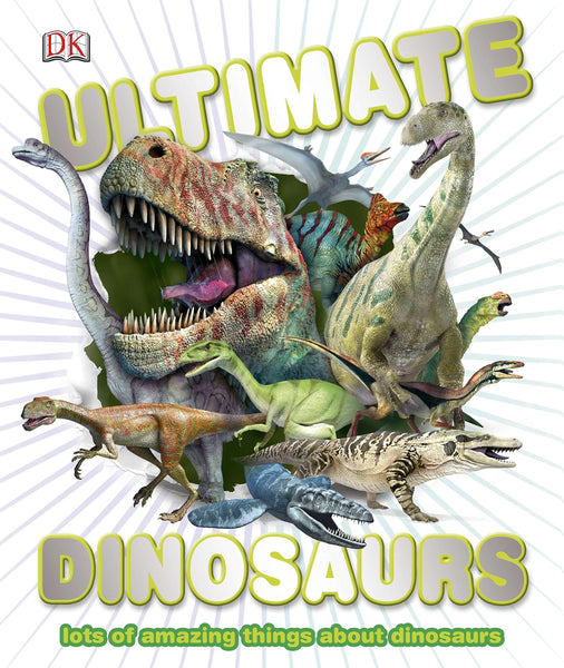 Ultimate Dinosaurs: Lots of Amazing Things About Dinosaurs