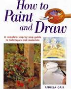 How to Paint and Draw: A Complete Step-by-step Guide to Techniques and Materials